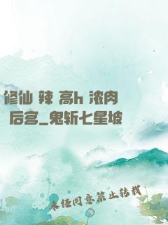 修仙 辣 高h 浓肉 后宫